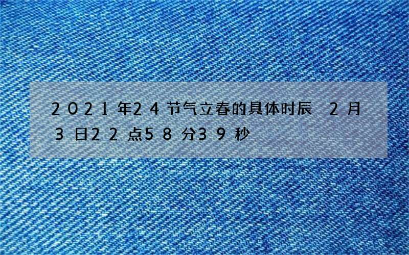 2021年24节气立春的具体时辰 2月3日22点58分39秒